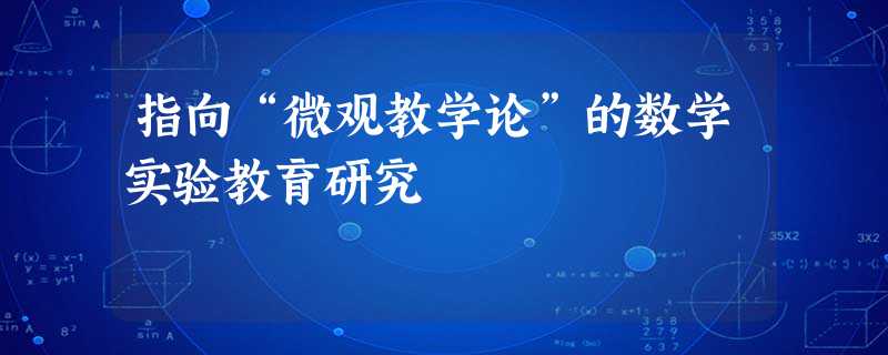 指向“微观教学论”的数学实验教育研究 指向“微观教学论”的数学实验教育研究