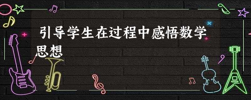 引导学生在过程中感悟数学思想 引导学生在过程中感悟数学思想