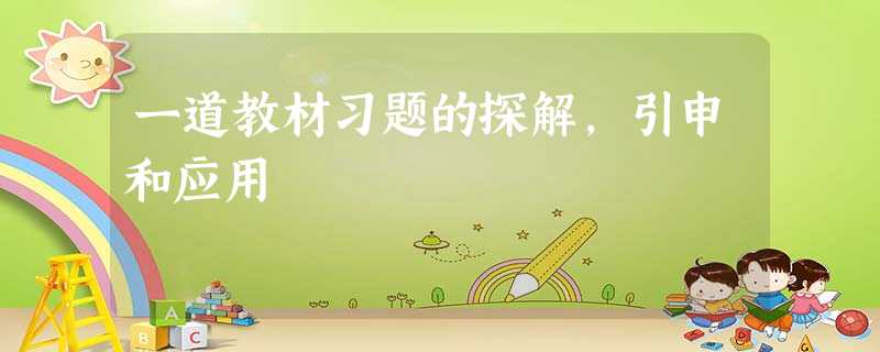 一道教材习题的探解,引申和应用 一道教材习题的探解,引申和应用