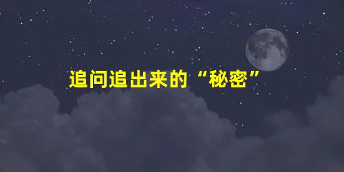 追问追出来的“秘密” 追问追出来的“秘密”