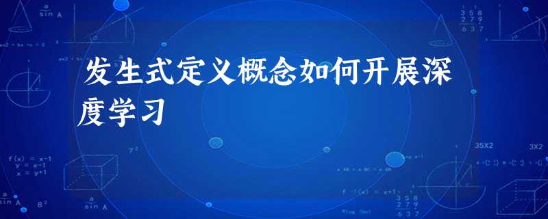 发生式定义概念如何开展深度学习 发生式定义概念如何开展深度学习