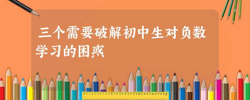 三个需要破解初中生对负数学习的困惑 三个需要破解初中生对负数学习的困惑