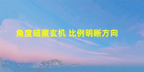 角度暗藏玄机 比例明晰方向 角度暗藏玄机 比例明晰方向