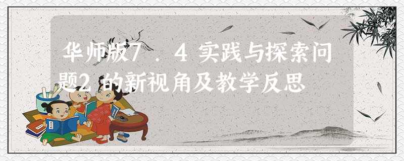 华师版7.4实践与探索问题2的新视角及教学反思 华师版7.4实践与探索问题2的新视角及教学反思