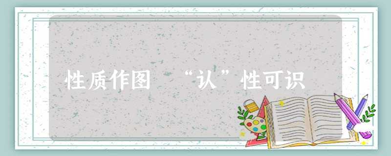 性质作图 “认”性可识 性质作图 “认”性可识