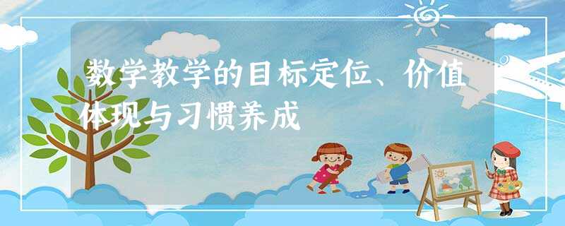 数学教学的目标定位、价值体现与习惯养成 数学教学的目标定位、价值体现与习惯养成