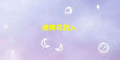 摘棉花的人 摘棉花的人