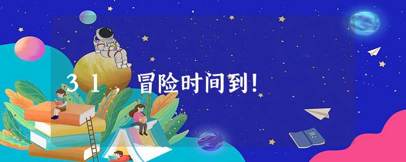 31,冒险时间到! 31,冒险时间到!