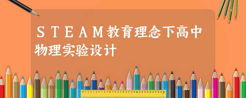 STEAM教育理念下高中物理实验设计 STEAM教育理念下高中物理实验设计