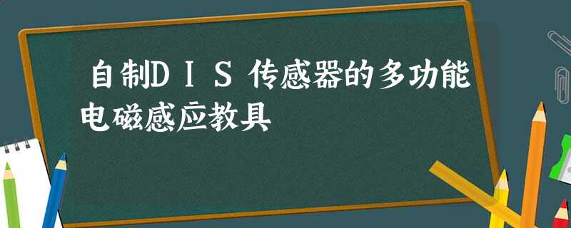 自制DIS传感器的多功能电磁感应教具 自制DIS传感器的多功能电磁感应教具