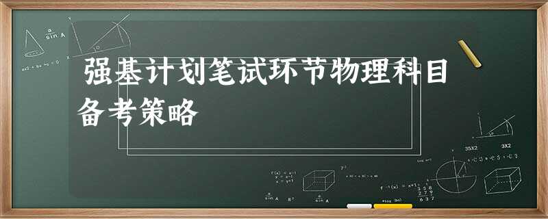 强基计划笔试环节物理科目备考策略 强基计划笔试环节物理科目备考策略