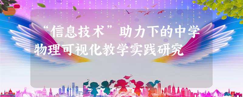 “信息技术”助力下的中学物理可视化教学实践研究 “信息技术”助力下的中学物理可视化教学实践研究