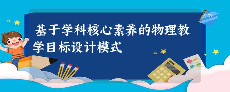 基于学科核心素养的物理教学目标设计模式 基于学科核心素养的物理教学目标设计模式
