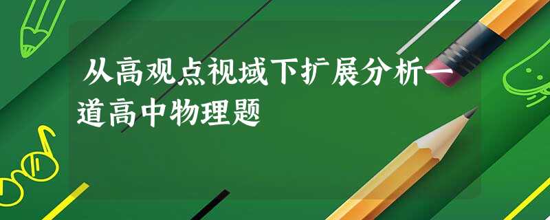 从高观点视域下扩展分析一道高中物理题 从高观点视域下扩展分析一道高中物理题