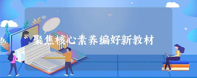 聚焦核心素养编好新教材 聚焦核心素养编好新教材