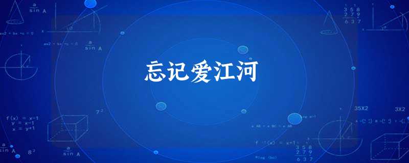 忘记爱江河 忘记爱江河