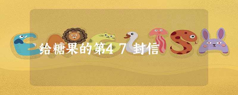 给糖果的第47封信 给糖果的第47封信
