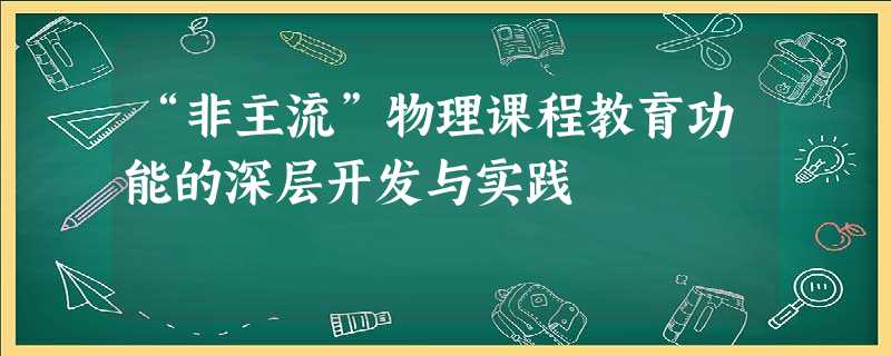 “非主流”物理课程教育功能的深层开发与实践 “非主流”物理课程教育功能的深层开发与实践