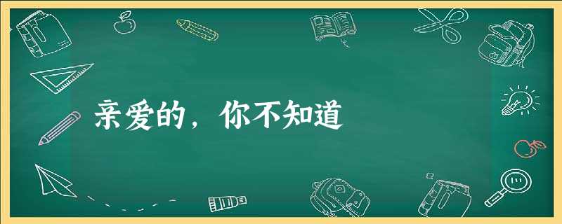 亲爱的,你不知道 亲爱的,你不知道