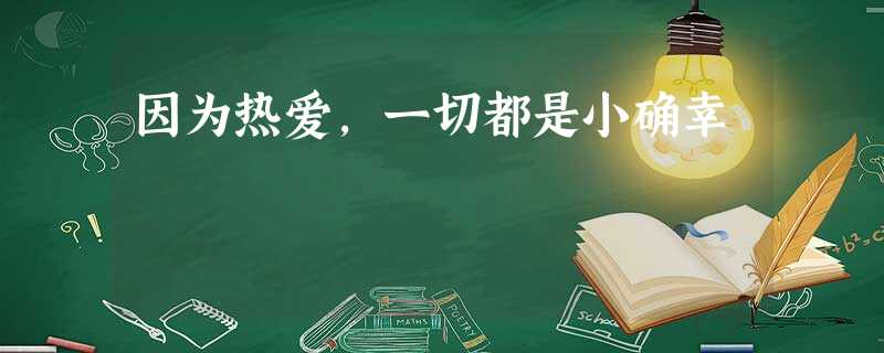 因为热爱,一切都是小确幸 因为热爱,一切都是小确幸