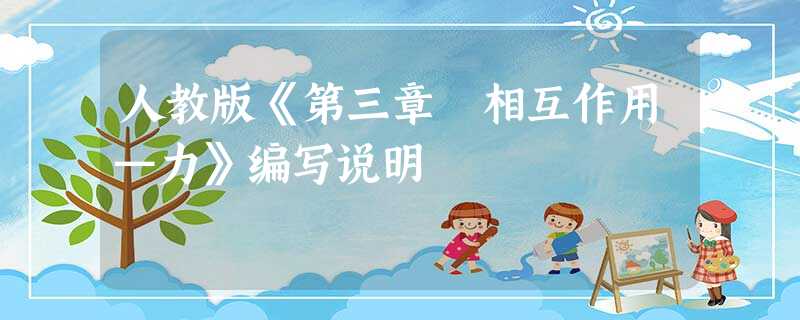 人教版《第三章 相互作用—力》编写说明 人教版《第三章 相互作用—力》编写说明