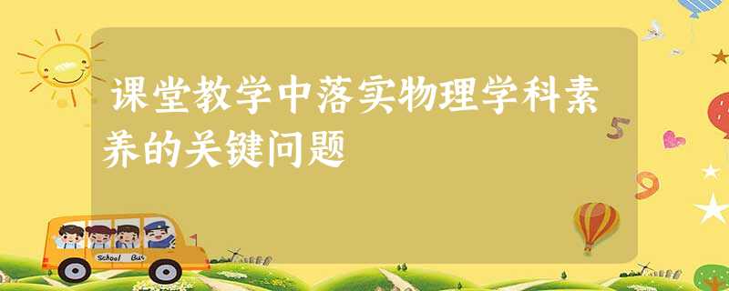 课堂教学中落实物理学科素养的关键问题 课堂教学中落实物理学科素养的关键问题