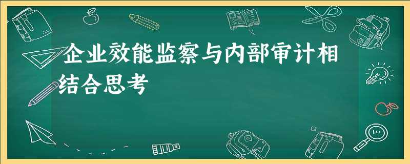 企业效能监察与内部审计相结合思考 企业效能监察与内部审计相结合思考