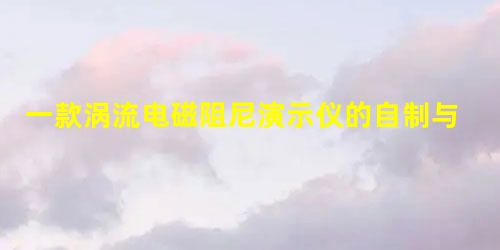 一款涡流电磁阻尼演示仪的自制与创新 一款涡流电磁阻尼演示仪的自制与创新