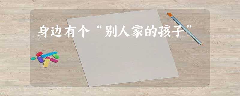 身边有个“别人家的孩子” 身边有个“别人家的孩子”