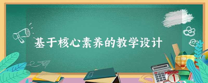 基于核心素养的教学设计 基于核心素养的教学设计
