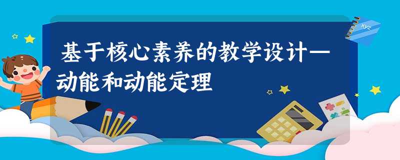 基于核心素养的教学设计—动能和动能定理 基于核心素养的教学设计—动能和动能定理