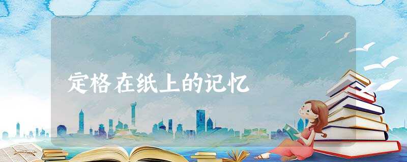 定格在纸上的记忆 定格在纸上的记忆