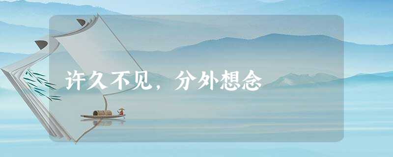 许久不见,分外想念 许久不见,分外想念