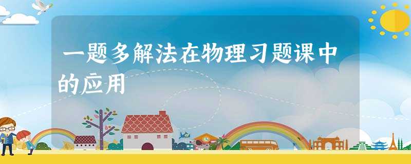 一题多解法在物理习题课中的应用 一题多解法在物理习题课中的应用