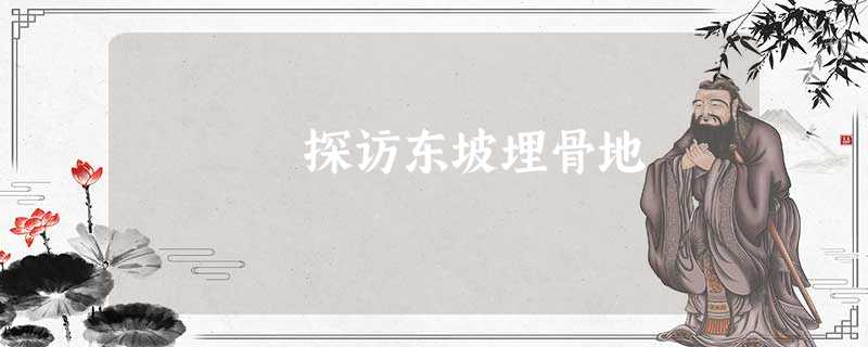 探访东坡埋骨地 探访东坡埋骨地