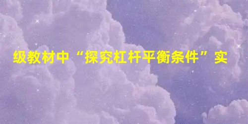 级教材中“探究杠杆平衡条件”实验装置的改进 级教材中“探究杠杆平衡条件”实验装置的改进