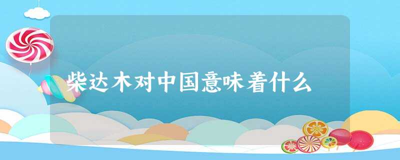 柴达木对中国意味着什么 柴达木对中国意味着什么