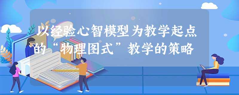 以经验心智模型为教学起点的“物理图式”教学的策略 以经验心智模型为教学起点的“物理图式”教学的策略