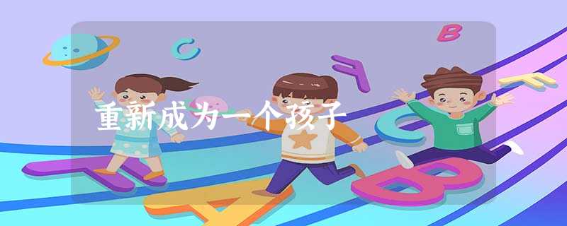 重新成为一个孩子 重新成为一个孩子