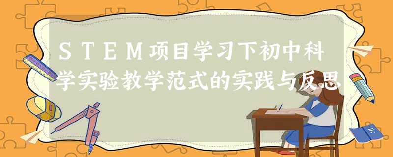 STEM项目学习下初中科学实验教学范式的实践与反思 STEM项目学习下初中科学实验教学范式的实践与反思