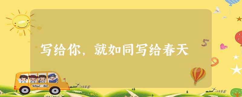 写给你,就如同写给春天 写给你,就如同写给春天