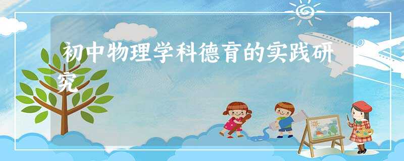 初中物理学科德育的实践研究 初中物理学科德育的实践研究