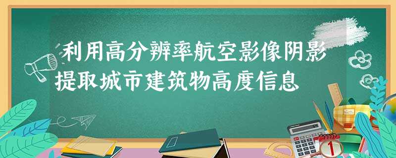 利用高分辨率航空影像阴影提取城市建筑物高度信息 利用高分辨率航空影像阴影提取城市建筑物高度信息