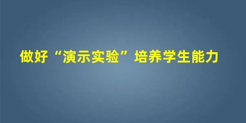 做好“演示实验”培养学生能力 做好“演示实验”培养学生能力