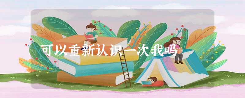 可以重新认识一次我吗 可以重新认识一次我吗