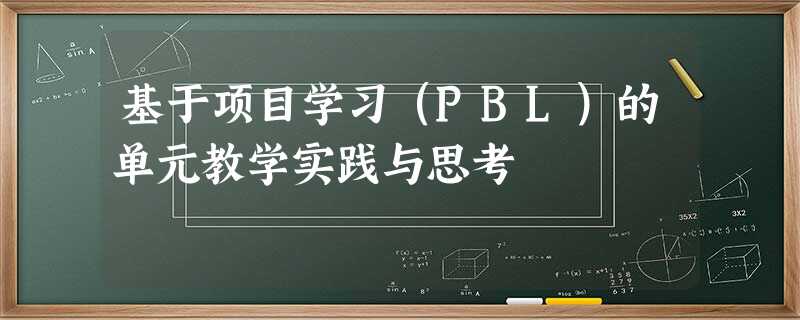基于项目学习(PBL)的单元教学实践与思考 基于项目学习(PBL)的单元教学实践与思考