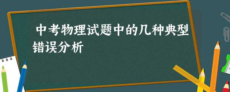 中考物理试题中的几种典型错误分析 中考物理试题中的几种典型错误分析
