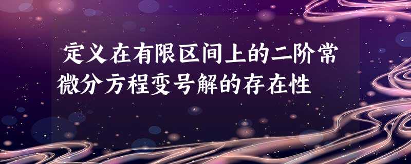 定义在有限区间上的二阶常微分方程变号解的存在性 定义在有限区间上的二阶常微分方程变号解的存在性