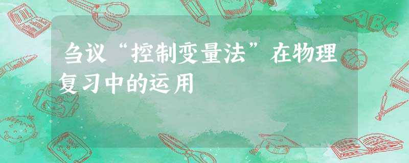 刍议“控制变量法”在物理复习中的运用 刍议“控制变量法”在物理复习中的运用