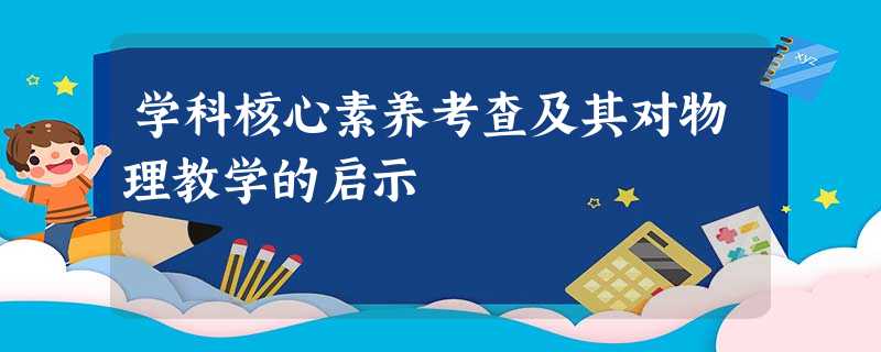 学科核心素养考查及其对物理教学的启示 学科核心素养考查及其对物理教学的启示